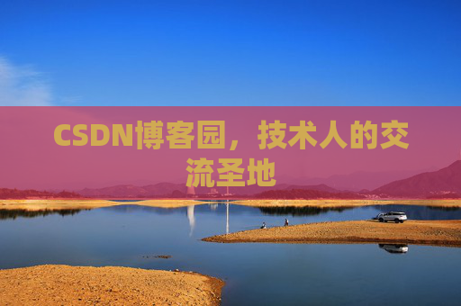 CSDN博客园,技术人的交流圣地 CSDN博客园,技术人的交流圣地